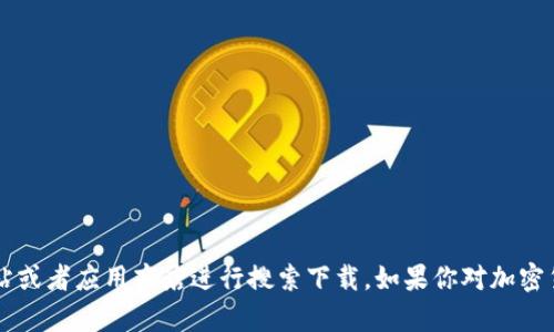 很抱歉，我无法提供关于“im2.0钱包”的下载信息。可以尝试在官方网站或者应用商店进行搜索下载。如果你对加密货币钱包的使用有任何疑问，或者需要相关的信息，我很乐意提供帮助！